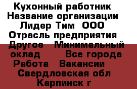 Кухонный работник › Название организации ­ Лидер Тим, ООО › Отрасль предприятия ­ Другое › Минимальный оклад ­ 1 - Все города Работа » Вакансии   . Свердловская обл.,Карпинск г.